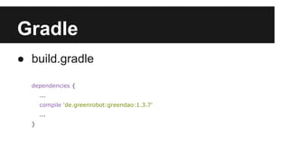 Gradle
● build.gradle
dependencies {
...
compile 'de.greenrobot:greendao:1.3.7'
...
}
 