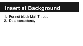 Insert at Background
1. For not block MainThread
2. Data consistency
 