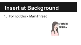 Insert at Background
1. For not block MainThread
 