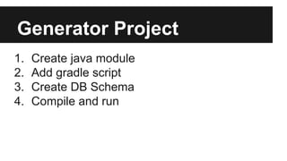 Generator Project
1. Create java module
2. Add gradle script
3. Create DB Schema
4. Compile and run
 