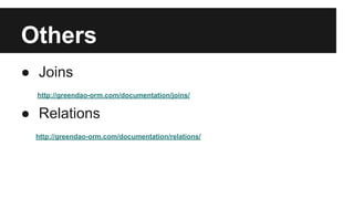 Others
● Joins
http://greendao-orm.com/documentation/joins/
● Relations
http://greendao-orm.com/documentation/relations/
 