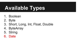 Available Types
1. Boolean
2. Byte
3. Short, Long, Int, Float, Double
4. ByteArray
5. String
6. Date
 