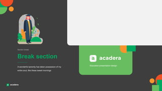 Break section
Section break
A wonderful serenity has taken possession of my
entire soul, like these sweet mornings
Education presentation design
 