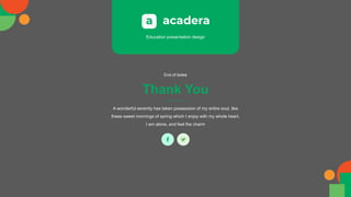 Education presentation design
Thank You
End of lsides
A wonderful serenity has taken possession of my entire soul, like
these sweet mornings of spring which I enjoy with my whole heart.
I am alone, and feel the charm
 