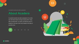 About Acadera
A wonderful serenity has taken possession
A wonderful serenity has taken possession of my entire
soul, like these sweet mornings of spring which I enjoy
with my whole heart. I am alone, and feel the charm of
existence in this spot, which was created for the bliss of
souls like mine.
01 02 03 04 05 06
 