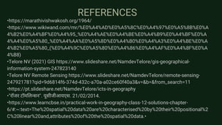 REFERENCES
•https://marathivishwakosh.org/1964/
•https://www.wikiwand.com/mr/%E0%A4%AD%E0%A5%8C%E0%A4%97%E0%A5%8B%E0%A
4%B2%E0%A4%BF%E0%A4%95_%E0%A4%AE%E0%A4%BE%E0%A4%B9%E0%A4%BF%E0%A
4%A4%E0%A5%80_%E0%A4%AA%E0%A5%8D%E0%A4%B0%E0%A4%A3%E0%A4%BE%E0%A
4%B2%E0%A5%80_(%E0%A4%9C%E0%A5%80%E0%A4%86%E0%A4%AF%E0%A4%8F%E0%A
4%B8)
•Telore NV (2021) GIS https://www.slideshare.net/NamdevTelore/gis-geographical-
information-system-247823140
•Telore NV Remote Sensing https://www.slideshare.net/NamdevTelore/remote-sensing-
247921781?qid=9d6814f6-374d-432c-a70a-a02ce60f40a3&v=&b=&from_search=11
•https://pt.slideshare.net/NamdevTelore/icts-in-geography
•"रॉजर टॉमलिन्सन". यूसीजीआयएस. 21/02/2014.
•https://www.learncbse.in/practical-work-in-geography-class-12-solutions-chapter-
6/#:~:text=The%20spatial%20data%20are%20characterised%20by%20their%20positional%2
C%20linear%20and,attributes%20of%20the%20spatial%20data.•
 