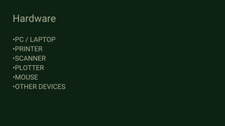 Hardware
•PC / LAPTOP
•PRINTER
•SCANNER
•PLOTTER
•MOUSE
•OTHER DEVICES
 