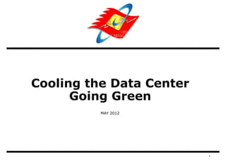 Cooling the Data Center
      Going Green
          MAY 2012




                          1
 
