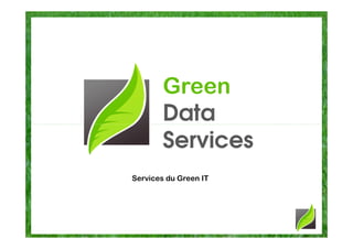Green
        Data
        Services
Services du Green IT
 