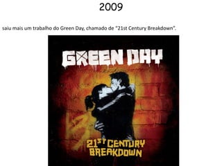 2009saiu mais um trabalho do Green Day, chamado de “21st Century Breakdown”.