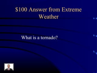 $100 Answer from Extreme
        Weather


  What is a tornado?
 