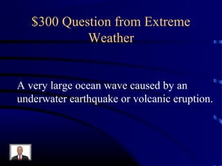 $300 Question from Extreme
            Weather


A very large ocean wave caused by an
underwater earthquake or volcanic eruption.
 