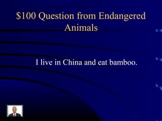 $100 Question from Endangered
           Animals


    I live in China and eat bamboo.
 