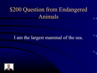$200 Question from Endangered
           Animals


 I am the largest mammal of the sea.
 