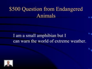 $500 Question from Endangered
           Animals


 I am a small amphibian but I
 can warn the world of extreme weather.
 