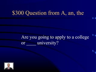 $300 Question from A, an, the



   Are you going to apply to a college
   or ____ university?
 