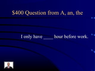 $400 Question from A, an, the



   I only have ____ hour before work.
 