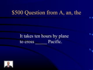 $500 Question from A, an, the



   It takes ten hours by plane
   to cross _____ Pacific.
 