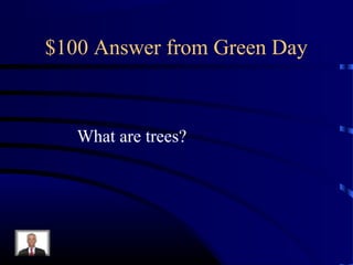 $100 Answer from Green Day



   What are trees?
 