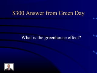 $300 Answer from Green Day



   What is the greenhouse effect?
 