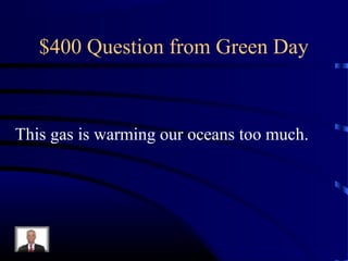 $400 Question from Green Day



This gas is warming our oceans too much.
 
