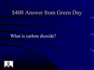 $400 Answer from Green Day



What is carbon dioxide?
 
