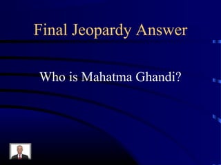 Final Jeopardy Answer

Who is Mahatma Ghandi?
 