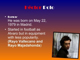 Héctor   Polo   Battery He was born on May 22, 1979 in Madrid. Started in football as Alvaro but in equipment with less popularity.  (Rayo Vallecano and Rayo Majadahonda )   