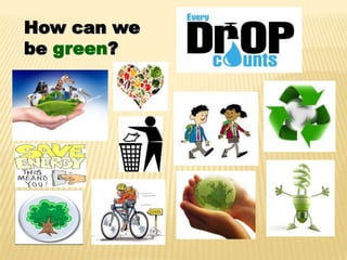 How can we
be green?
 