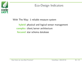 Eco-Design Indicators
With The Way: 1 reliable measure system
hybrid physical and logical sensor management
complex client/server architecture
focused star schema database
How Green are Java Best Practices? GreenDays | 2014-07-01 30 / 33
 