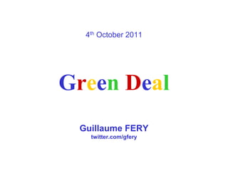 4th October 2011




Green Deal
 Guillaume FERY
   twitter.com/gfery
 