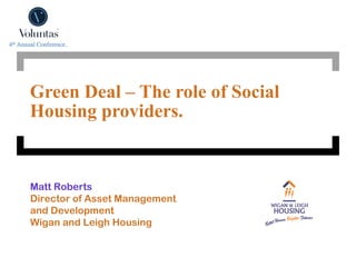 Green Deal – The role of Social
Housing providers.


Matt Roberts
Director of Asset Management
and Development
Wigan and Leigh Housing
 