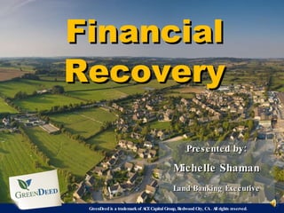 Financial Recovery Presented by: Michelle Shaman Land Banking Executive GreenDeed is a trademark of ACE Capital Group, Redwood City, CA . All rights reserved.  