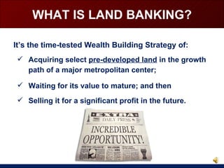 It’s the time-tested Wealth Building Strategy of: WHAT IS LAND BANKING? <ul><li>Selling it for a significant profit in the...