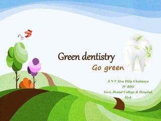 Green dentistry
Go green
S N V Siva Dilip Chaitanya
IV BDS
Govt. Dental College & Hospital,
Hyd.
 