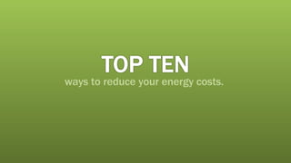 TOP TEN ways to reduce your energy costs.  