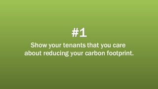 #1 Show your tenants that you care  about reducing your carbon footprint. 