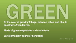Of the color of growing foliage, between yellow and blue in spectrum: green leaves.  Made of green vegetables such as lettuce. Environmentally sound or beneficial. Source: Dictionary.com 