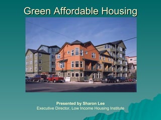 Green Affordable Housing Presented by Sharon Lee Executive Director, Low Income Housing Institute 