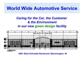 2661 West Schmaltz Boulevard, Bloomington, IN World Wide Automotive Service Caring for the Car, the Customer  & the Environment  in our new   green design   facility 