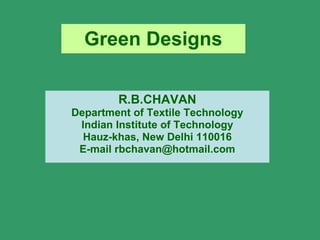 Green Designs R.B.CHAVAN Department of Textile Technology Indian Institute of Technology Hauz-khas, New Delhi 110016 E-mail rbchavan@hotmail.com 