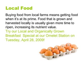 Local Food
Buying food from local farms means getting food
when it’s at its prime. Food that is grown and
harvested locall...