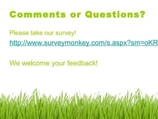 Comments or Questions?
Please take our survey!
http://www.surveymonkey.com/s.aspx?sm=oKR
We welcome your feedback!
 