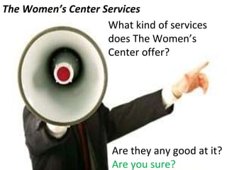 Are they any good at it? Are you sure? The Women’s Center Services What kind of services does The Women’s Center offer? 