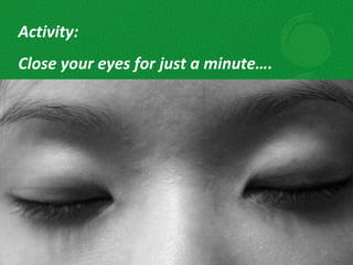 Activity: Close your eyes for just a minute…. 