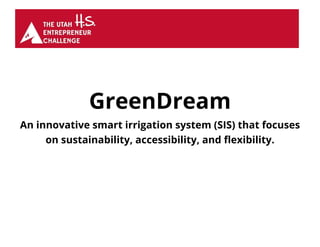 GreenDream
An innovative smart irrigation system (SIS) that focuses
on sustainability, accessibility, and flexibility.
 