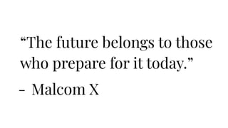 “The future belongs to those
who prepare for it today.”
- Malcom X
 