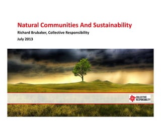 July 11, 2013
Natural Communities And Sustainability
Richard Brubaker, Collective Responsibility
July 2013
 