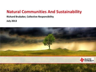 July 14, 2013
Natural Communities And Sustainability
Richard Brubaker, Collective Responsibility
July 2013
 