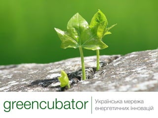 greencubator   Українська мережа
               енергетичних інновацій
 